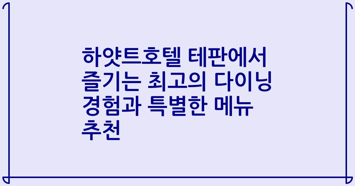 하얏트호텔 테판에서 즐기는 최고의 다이닝 경험과 특별한 메뉴 추천