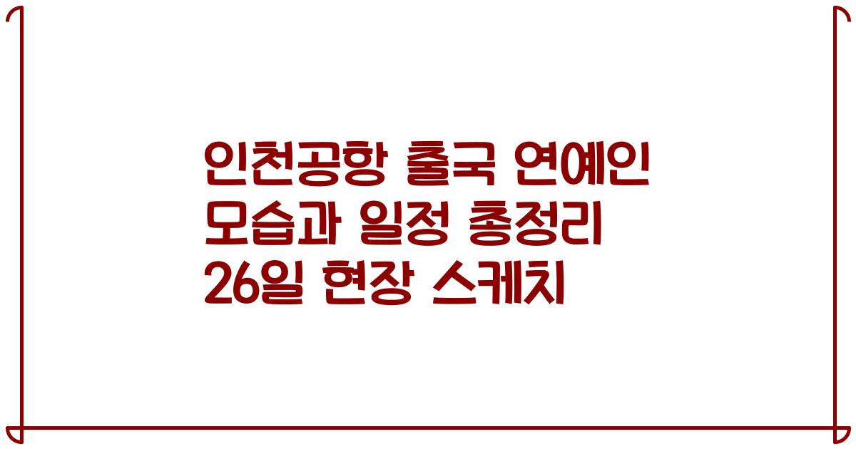 인천공항 출국 연예인 모습과 일정 총정리 26일 현장 스케치