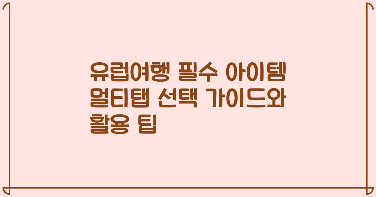 유럽여행 필수 아이템 멀티탭 선택 가이드와 활용 팁