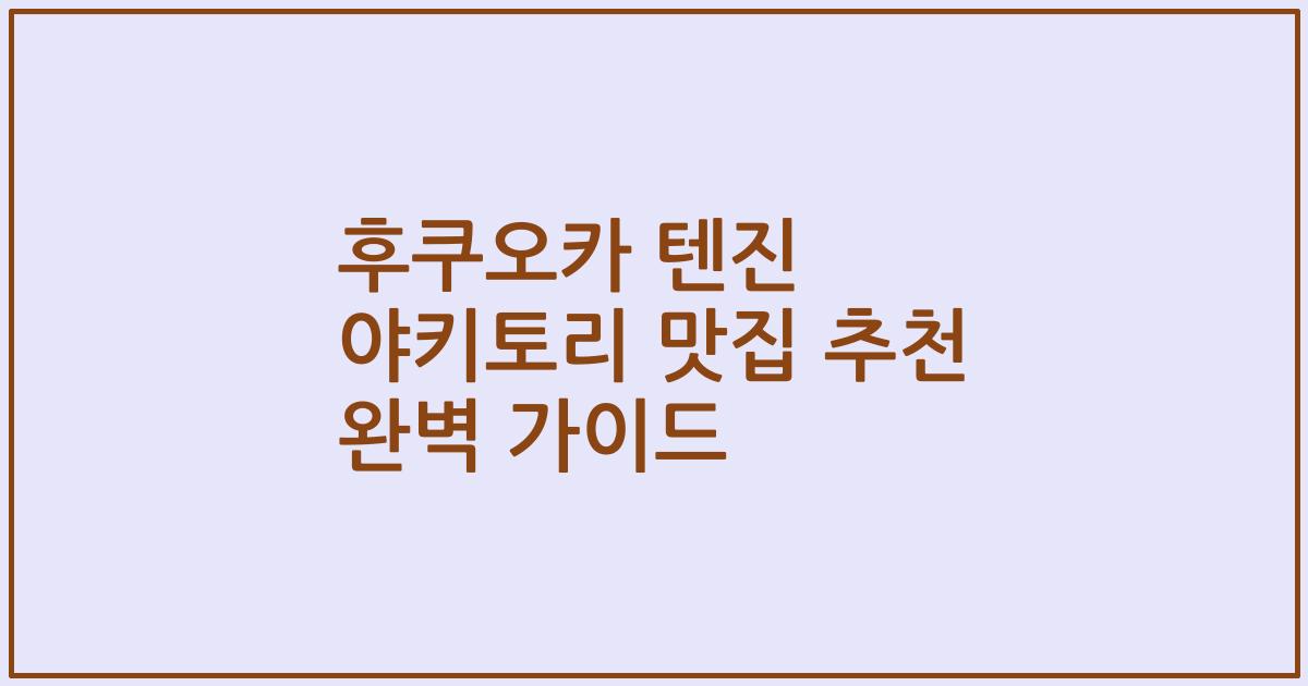 후쿠오카 텐진 야키토리 맛집 추천 완벽 가이드