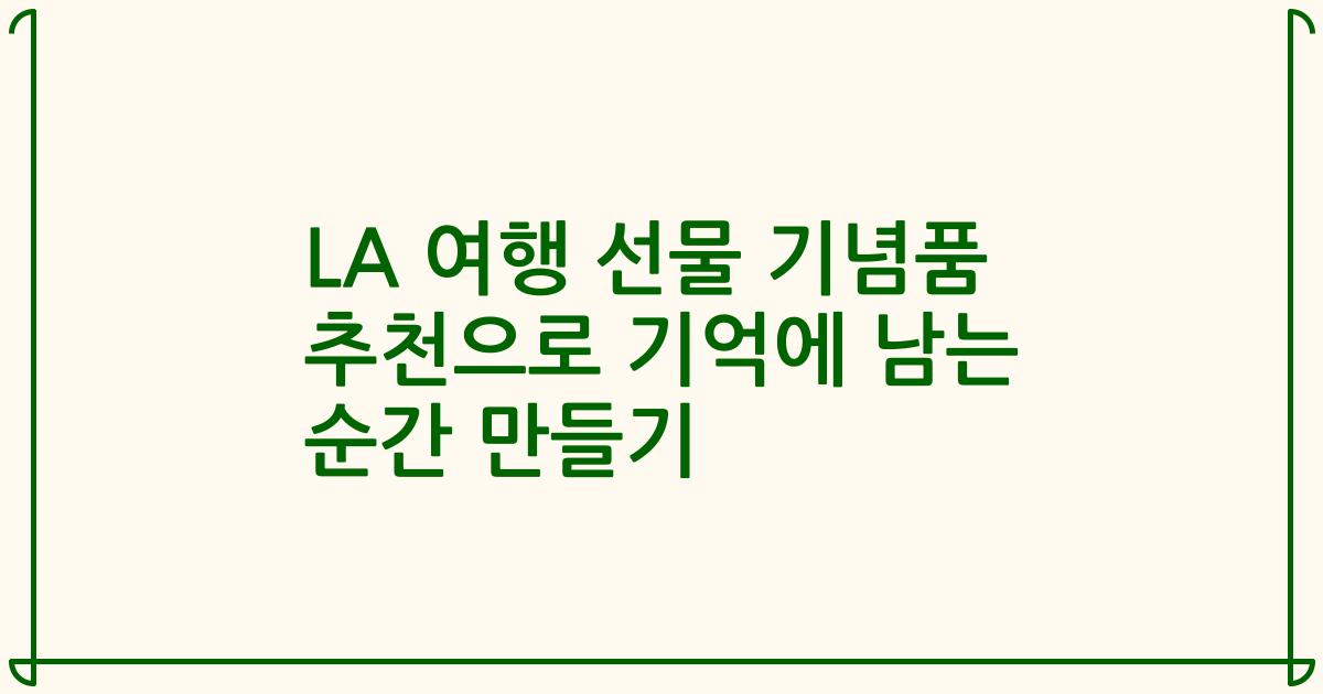 LA 여행 선물 기념품 추천으로 기억에 남는 순간 만들기