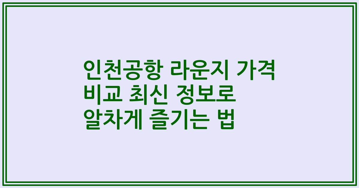인천공항 라운지 가격 비교 최신 정보로 알차게 즐기는 법