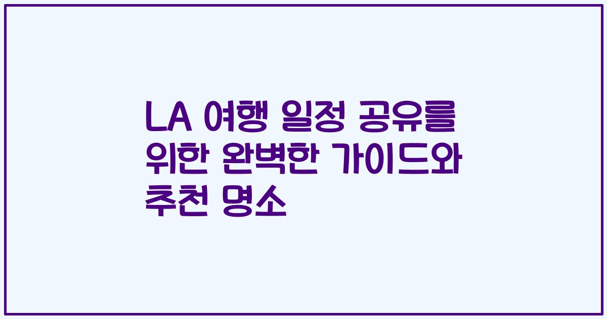 LA 여행 일정 공유를 위한 완벽한 가이드와 추천 명소
