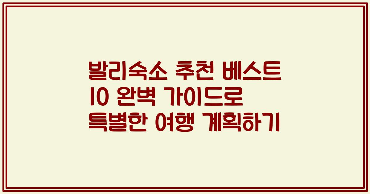 발리숙소 추천 베스트 10 완벽 가이드로 특별한 여행 계획하기