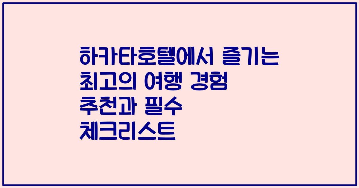 하카타호텔에서 즐기는 최고의 여행 경험 추천과 필수 체크리스트