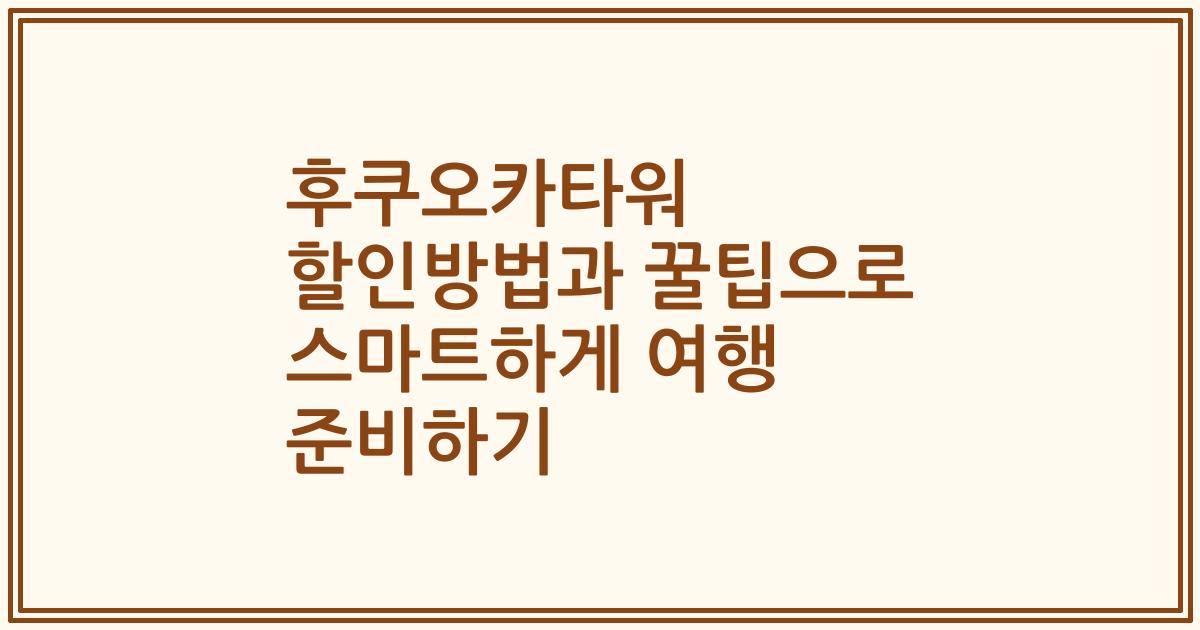 후쿠오카타워 할인방법과 꿀팁으로 스마트하게 여행 준비하기