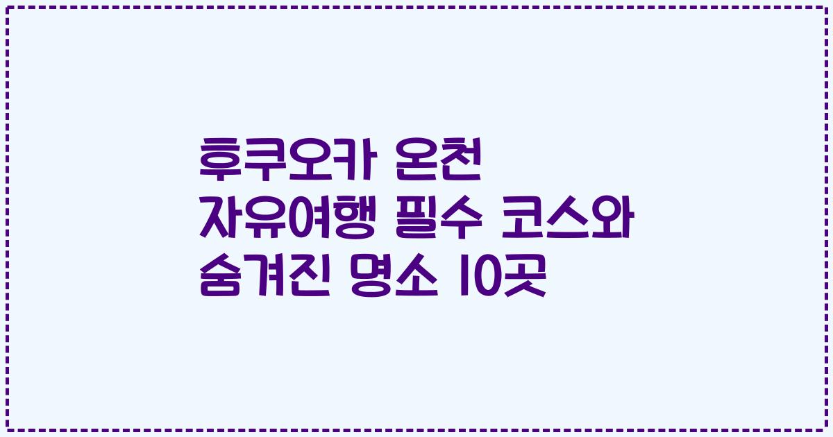 후쿠오카 온천 자유여행 필수 코스와 숨겨진 명소 10곳