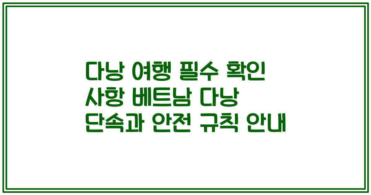 다낭 여행 필수 확인 사항 베트남 다낭 단속과 안전 규칙 안내