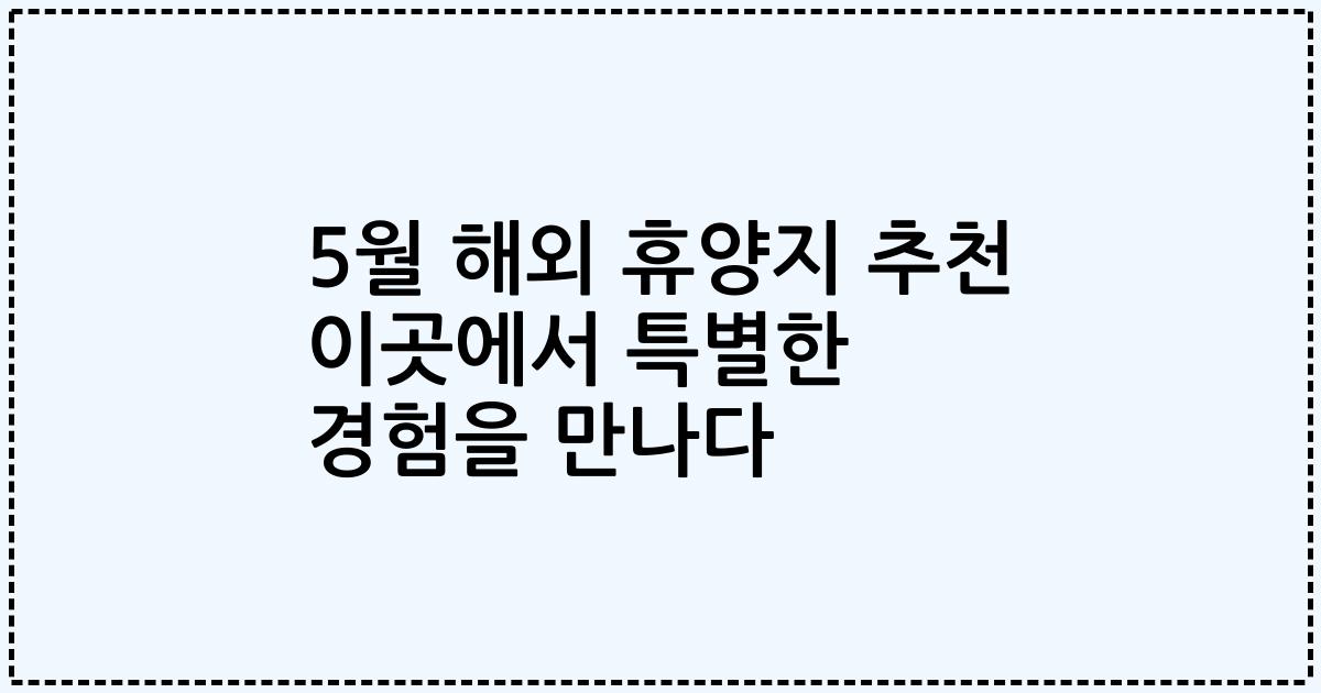 5월 해외 휴양지 추천 이곳에서 특별한 경험을 만나다