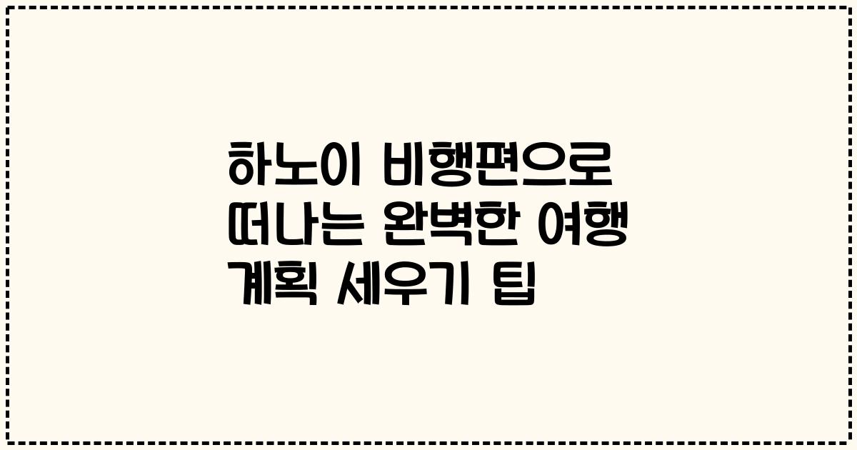 하노이 비행편으로 떠나는 완벽한 여행 계획 세우기 팁