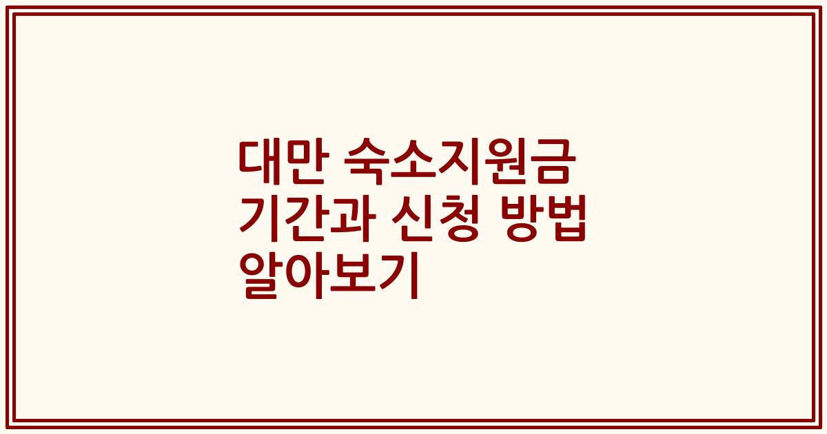 대만 숙소지원금 기간과 신청 방법 알아보기