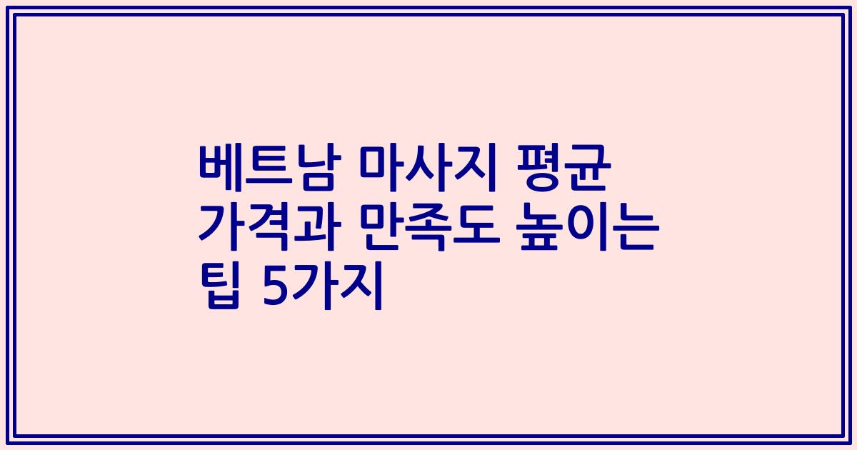 베트남 마사지 평균 가격과 만족도 높이는 팁 5가지