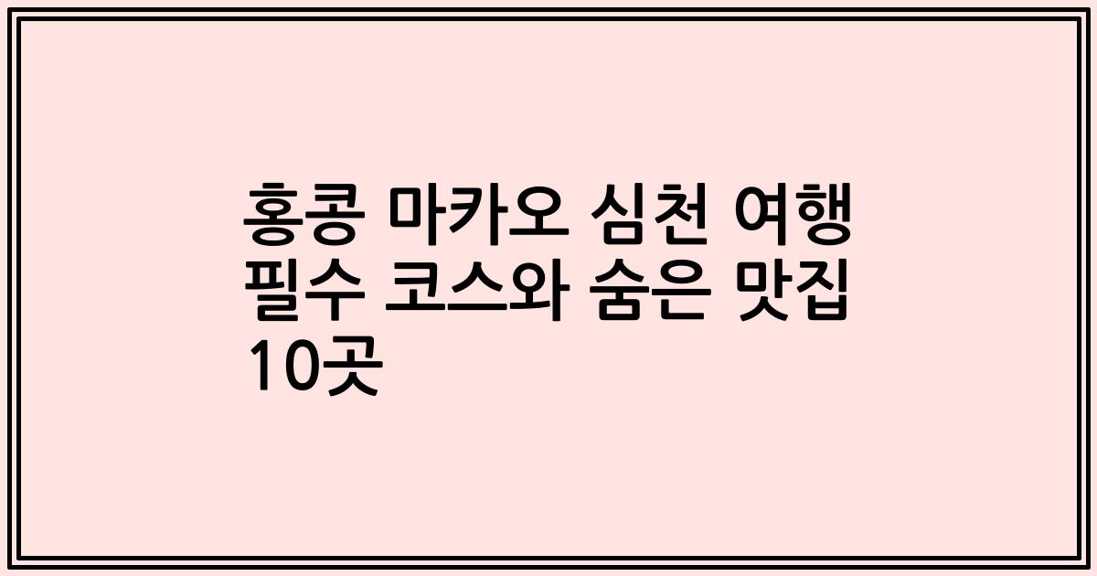 홍콩 마카오 심천 여행 필수 코스와 숨은 맛집 10곳