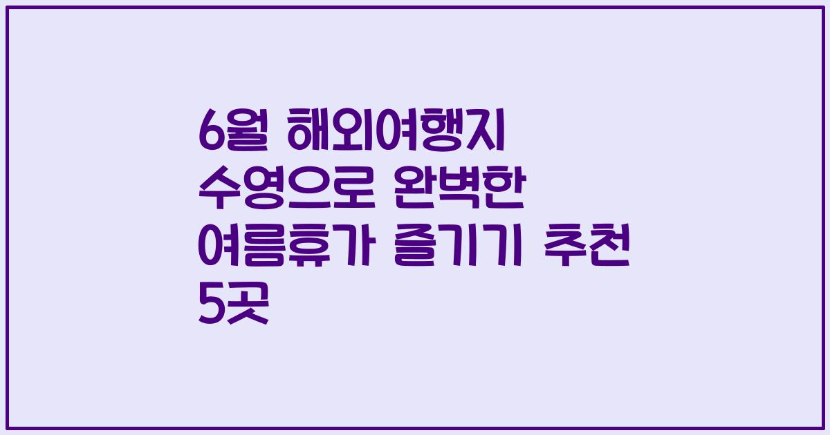 6월 해외여행지 수영으로 완벽한 여름휴가 즐기기 추천 5곳
