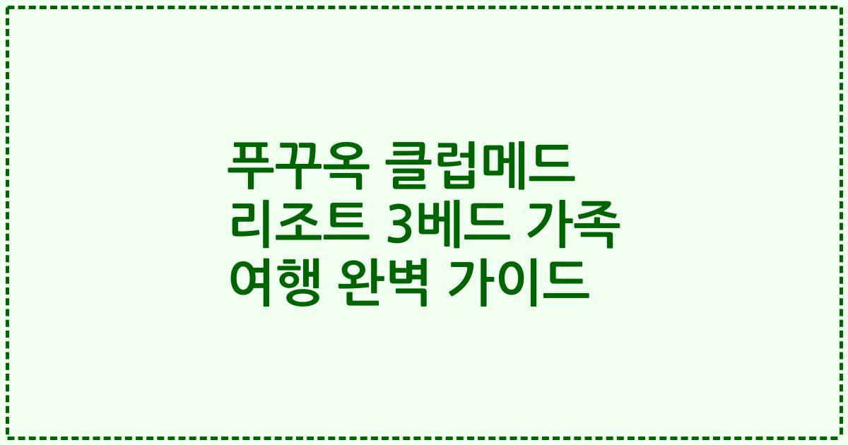 푸꾸옥 클럽메드 리조트 3베드 가족 여행 완벽 가이드
