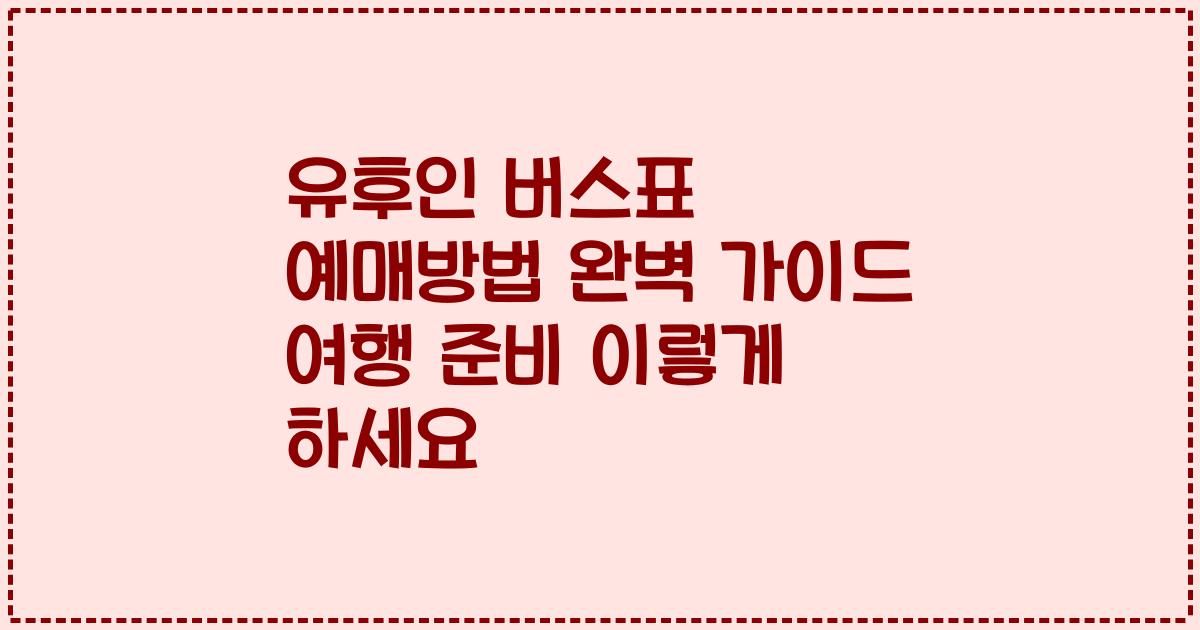 유후인 버스표 예매방법 완벽 가이드 여행 준비 이렇게 하세요