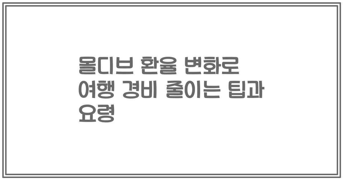 몰디브 환율 변화로 여행 경비 줄이는 팁과 요령