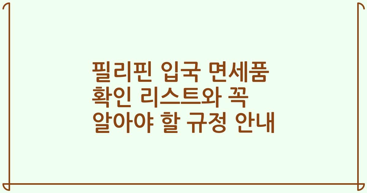 필리핀 입국 면세품 확인 리스트와 꼭 알아야 할 규정 안내