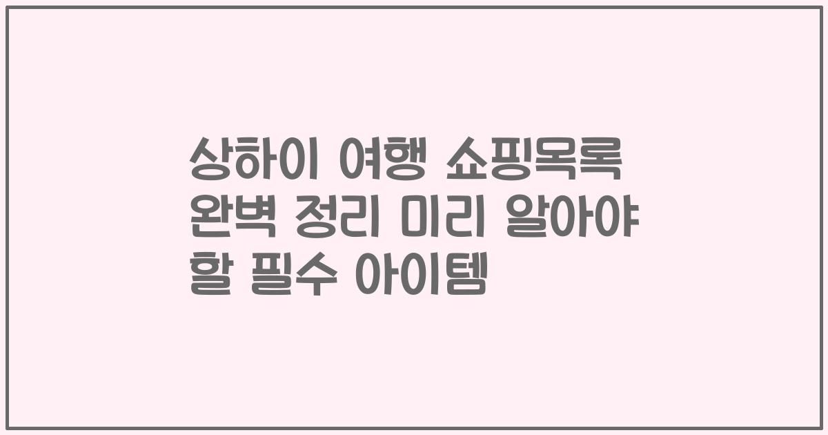 상하이 여행 쇼핑목록 완벽 정리 미리 알아야 할 필수 아이템