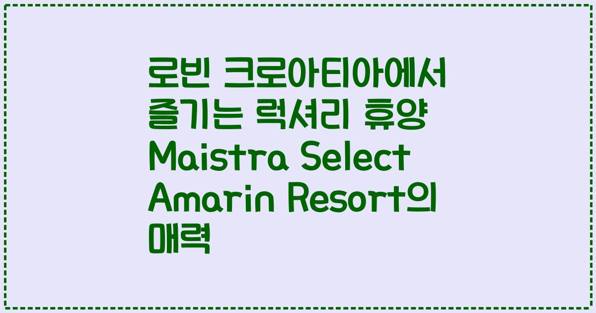 로빈 크로아티아에서 즐기는 럭셔리 휴양 Maistra Select Amarin Resort의 매력