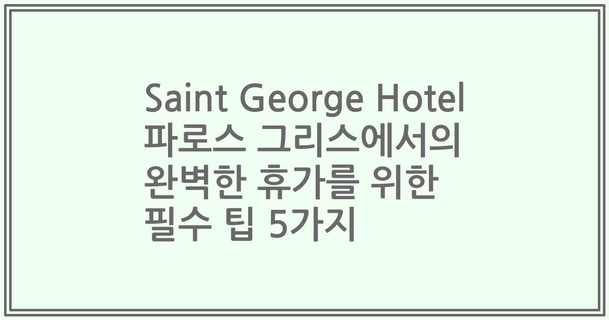 Saint George Hotel 파로스 그리스에서의 완벽한 휴가를 위한 필수 팁 5가지