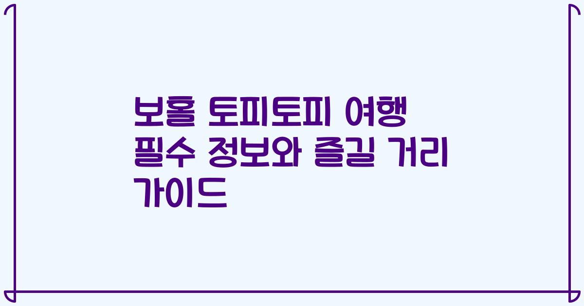 보홀 토피토피 여행 필수 정보와 즐길 거리 가이드