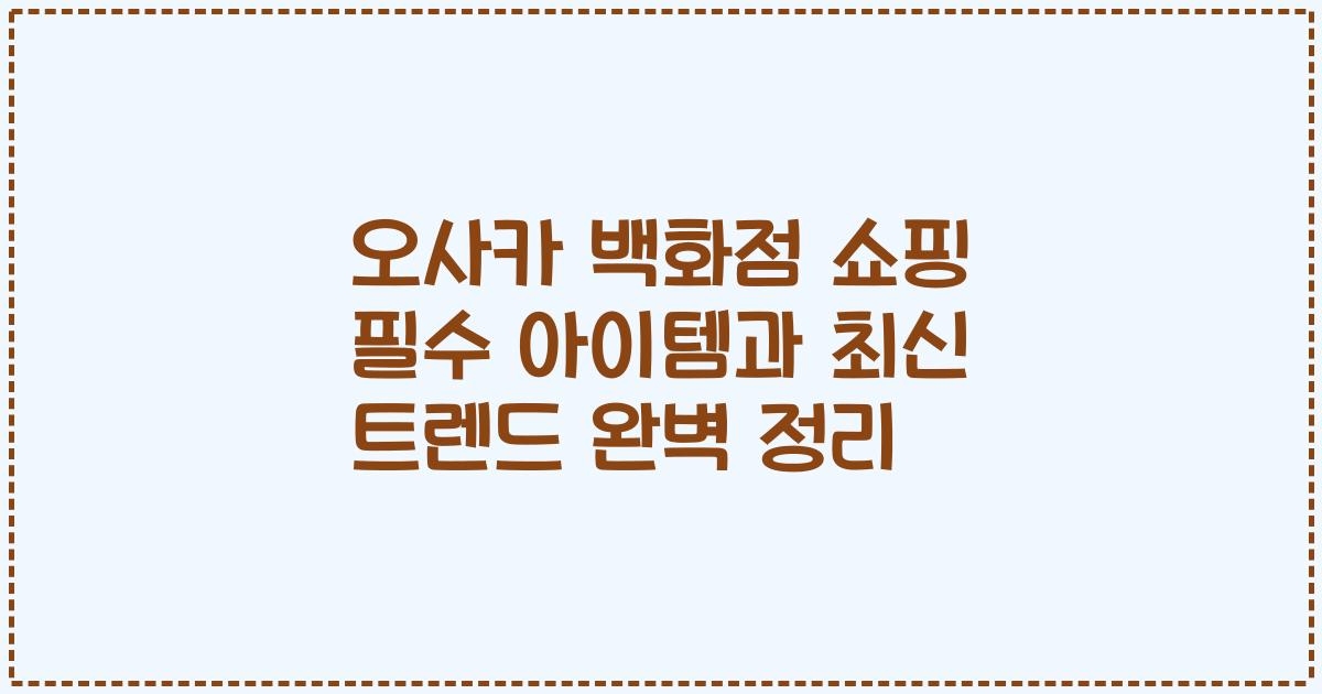 오사카 백화점 쇼핑 필수 아이템과 최신 트렌드 완벽 정리