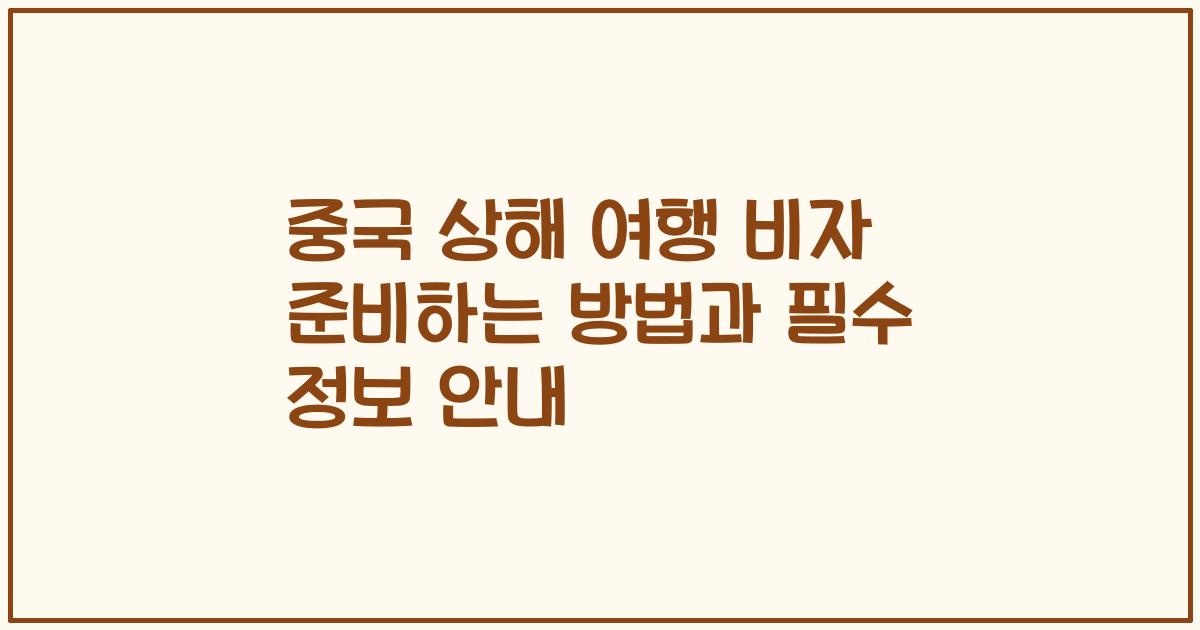 중국 상해 여행 비자 준비하는 방법과 필수 정보 안내