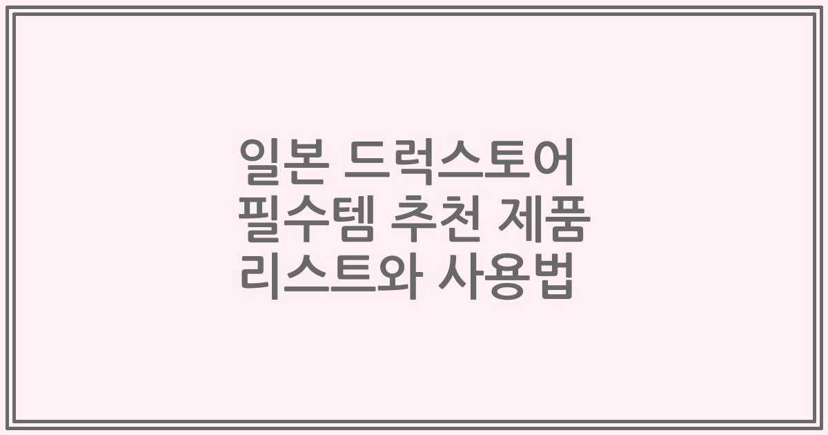 일본 드럭스토어 필수템 추천 제품 리스트와 사용법