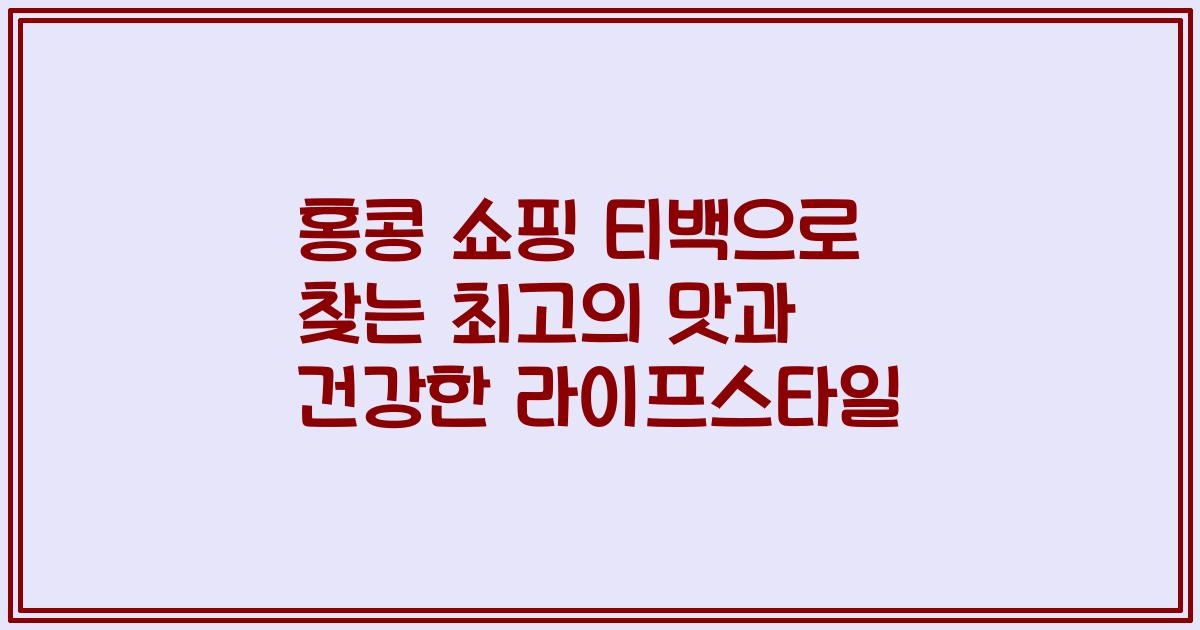 홍콩 쇼핑 티백으로 찾는 최고의 맛과 건강한 라이프스타일
