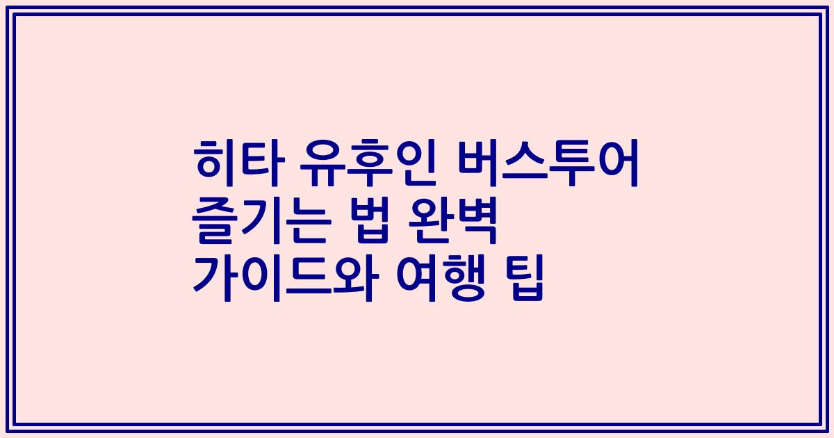 히타 유후인 버스투어 즐기는 법 완벽 가이드와 여행 팁