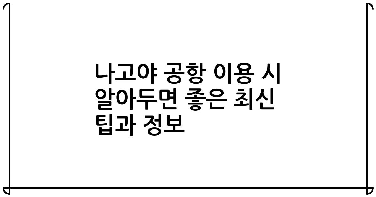 나고야 공항 이용 시 알아두면 좋은 최신 팁과 정보