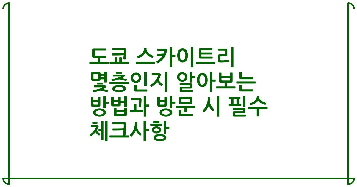 도쿄 스카이트리 몇층인지 알아보는 방법과 방문 시 필수 체크사항