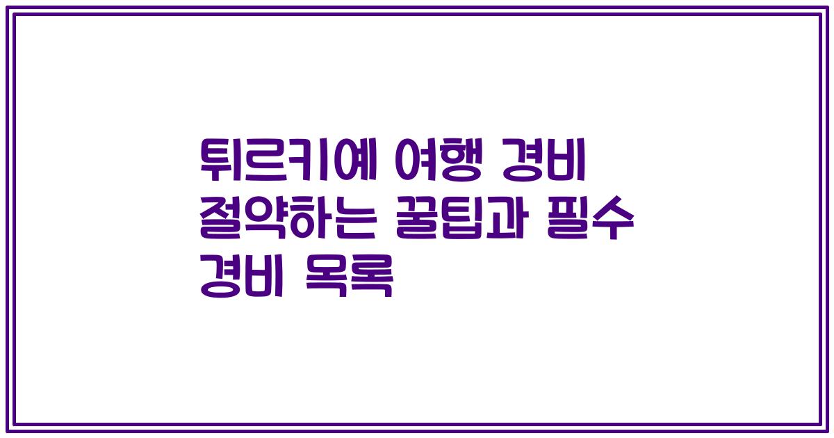 튀르키예 여행 경비 절약하는 꿀팁과 필수 경비 목록