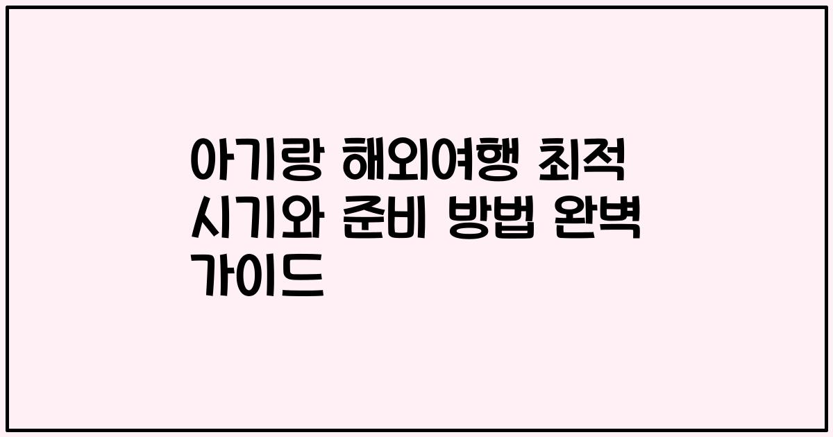 아기랑 해외여행 최적 시기와 준비 방법 완벽 가이드