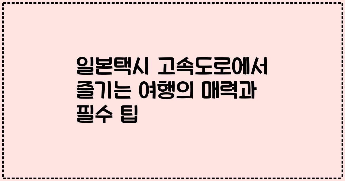 일본택시 고속도로에서 즐기는 여행의 매력과 필수 팁