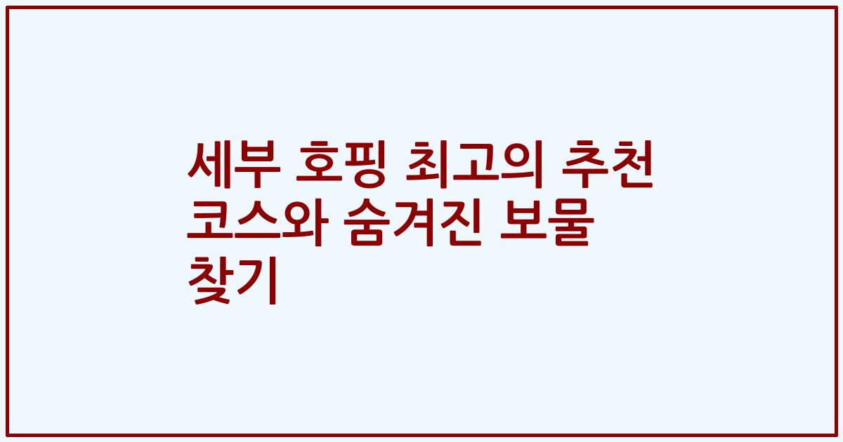 세부 호핑 최고의 추천 코스와 숨겨진 보물 찾기