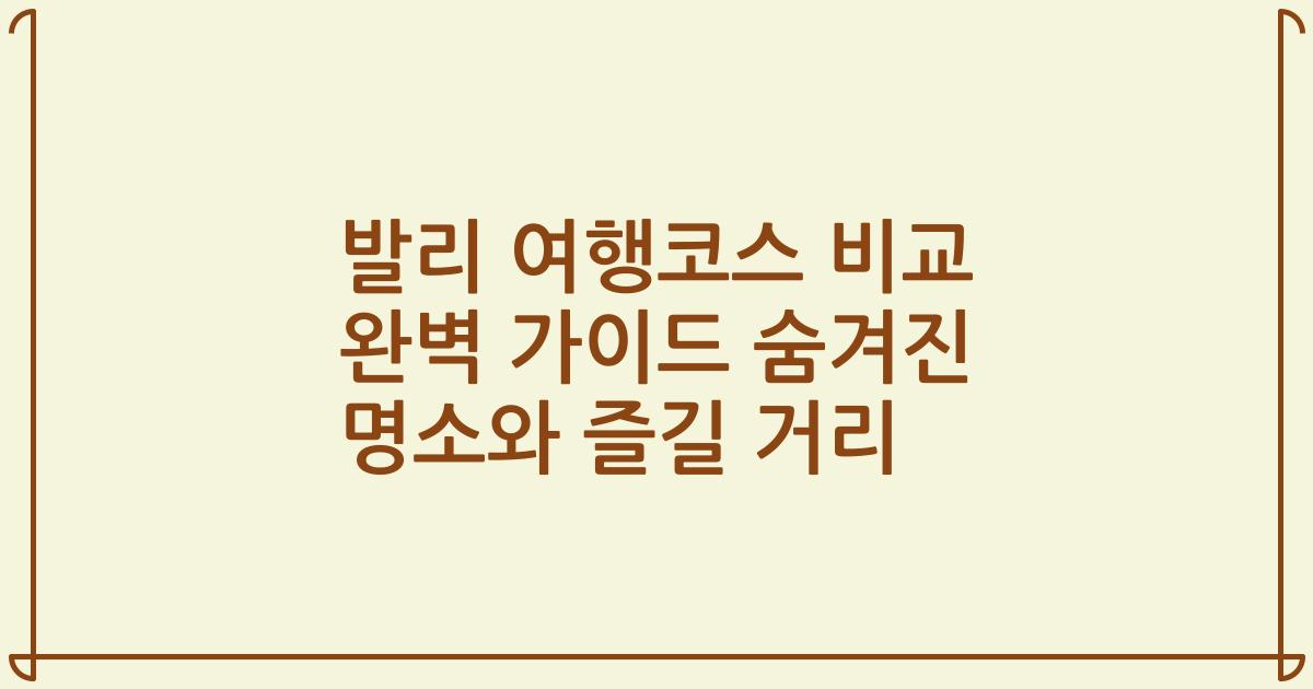 발리 여행코스 비교 완벽 가이드 숨겨진 명소와 즐길 거리