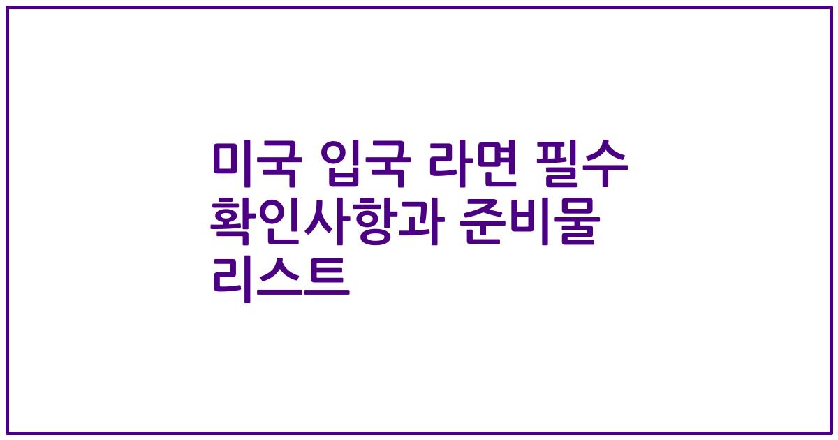 미국 입국 라면 필수 확인사항과 준비물 리스트