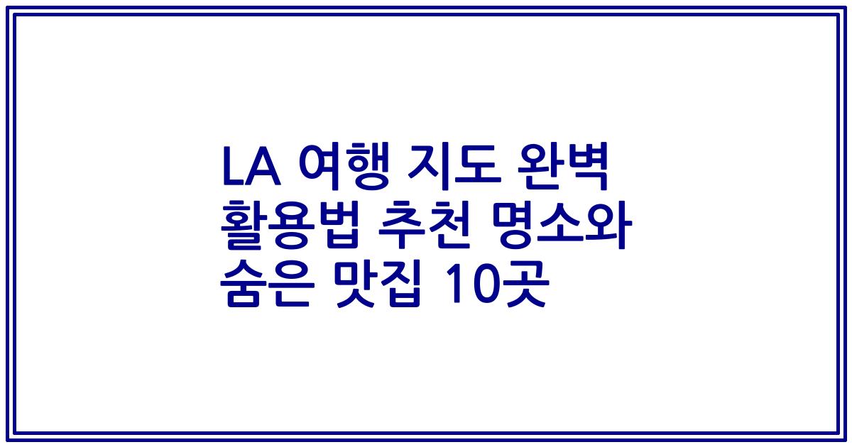 LA 여행 지도 완벽 활용법 추천 명소와 숨은 맛집 10곳