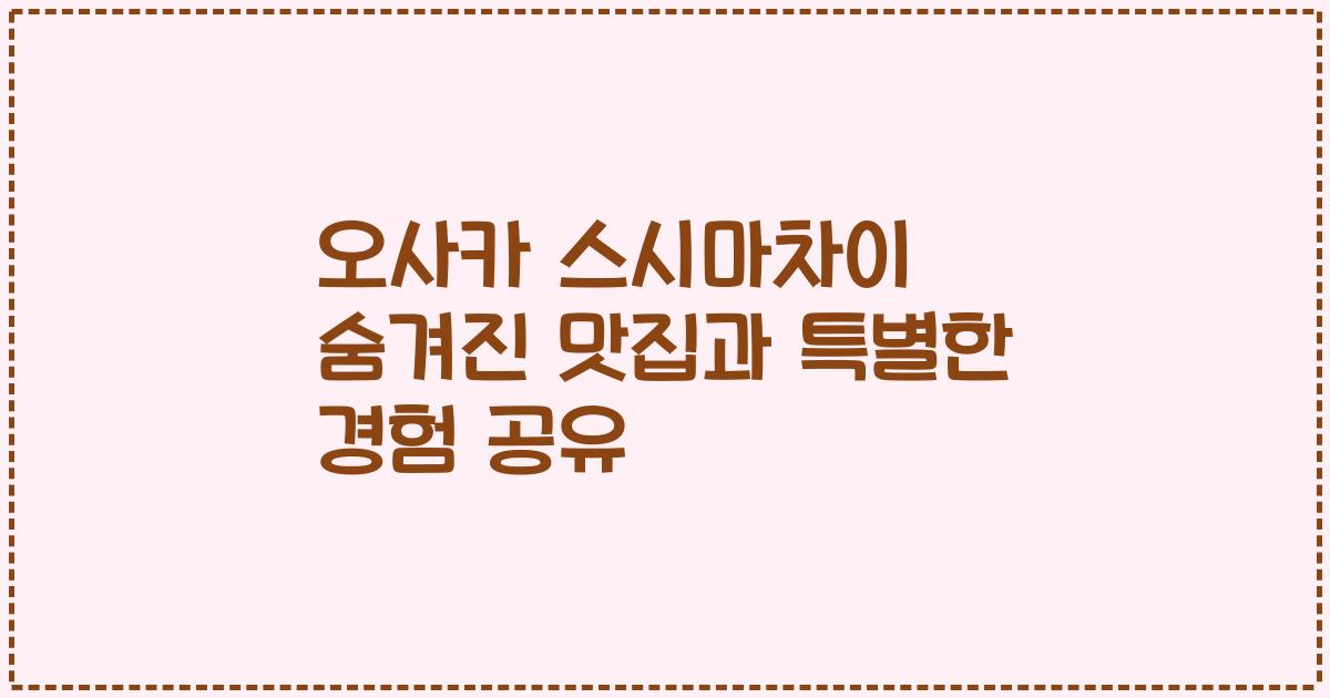 오사카 스시마차이 숨겨진 맛집과 특별한 경험 공유