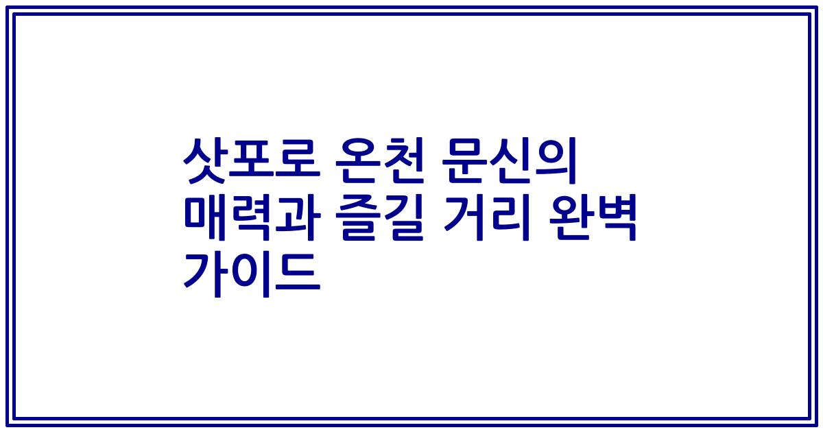 삿포로 온천 문신의 매력과 즐길 거리 완벽 가이드