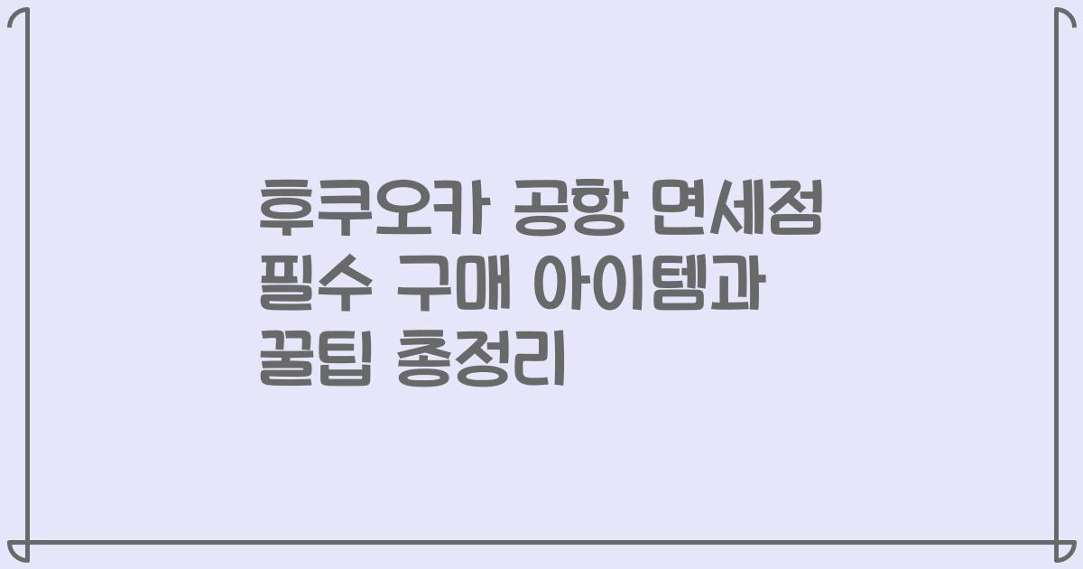 후쿠오카 공항 면세점 필수 구매 아이템과 꿀팁 총정리