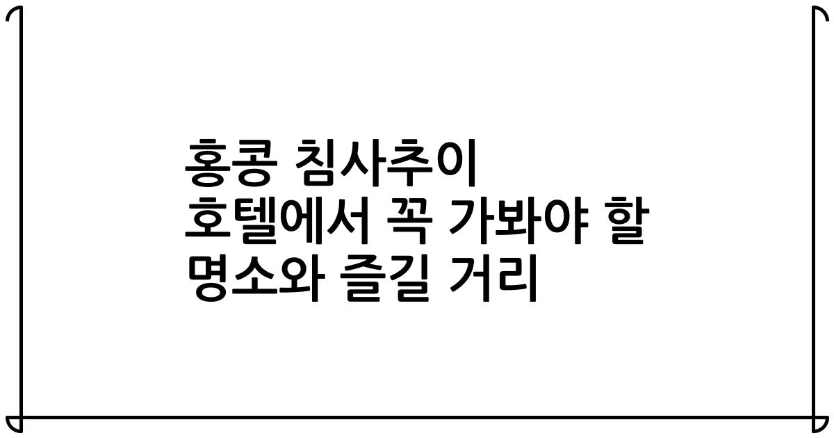 홍콩 침사추이 호텔에서 꼭 가봐야 할 명소와 즐길 거리