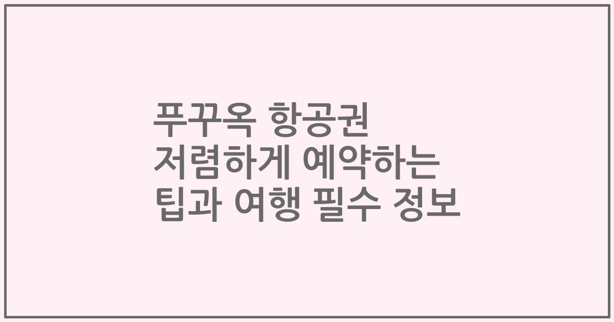 푸꾸옥 항공권 저렴하게 예약하는 팁과 여행 필수 정보