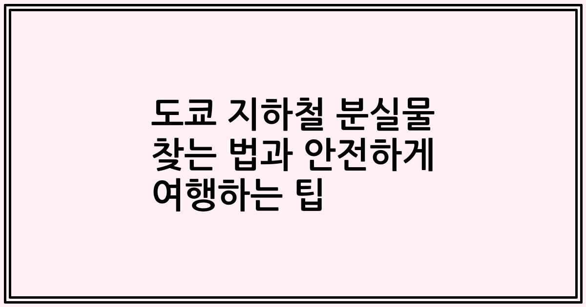도쿄 지하철 분실물 찾는 법과 안전하게 여행하는 팁