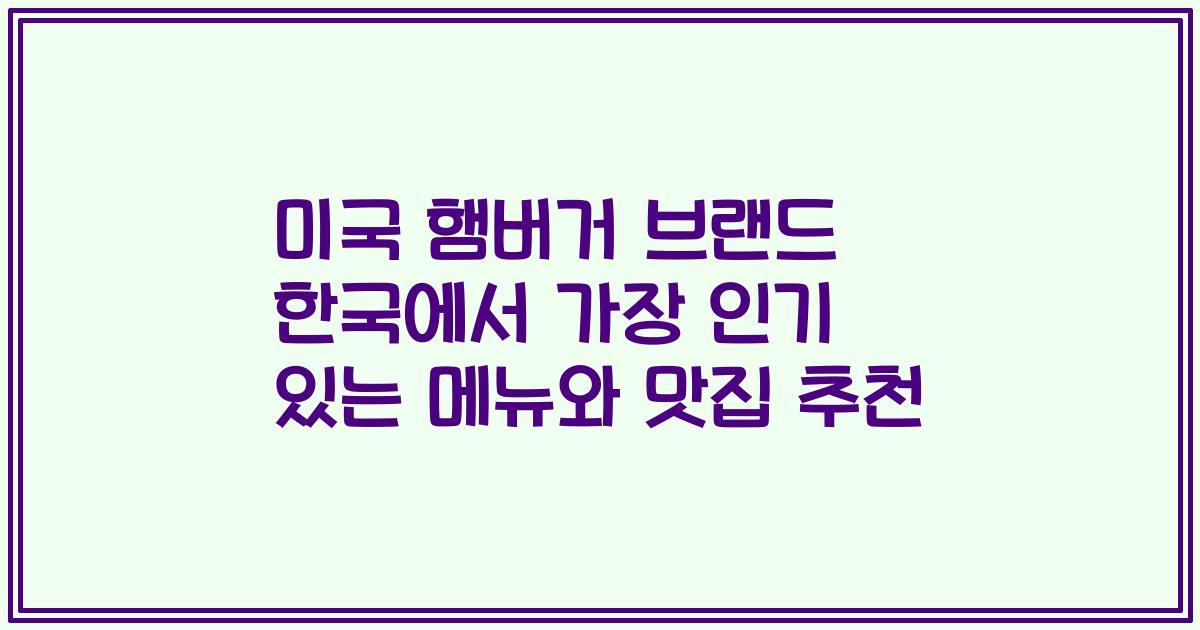 미국 햄버거 브랜드 한국에서 가장 인기 있는 메뉴와 맛집 추천
