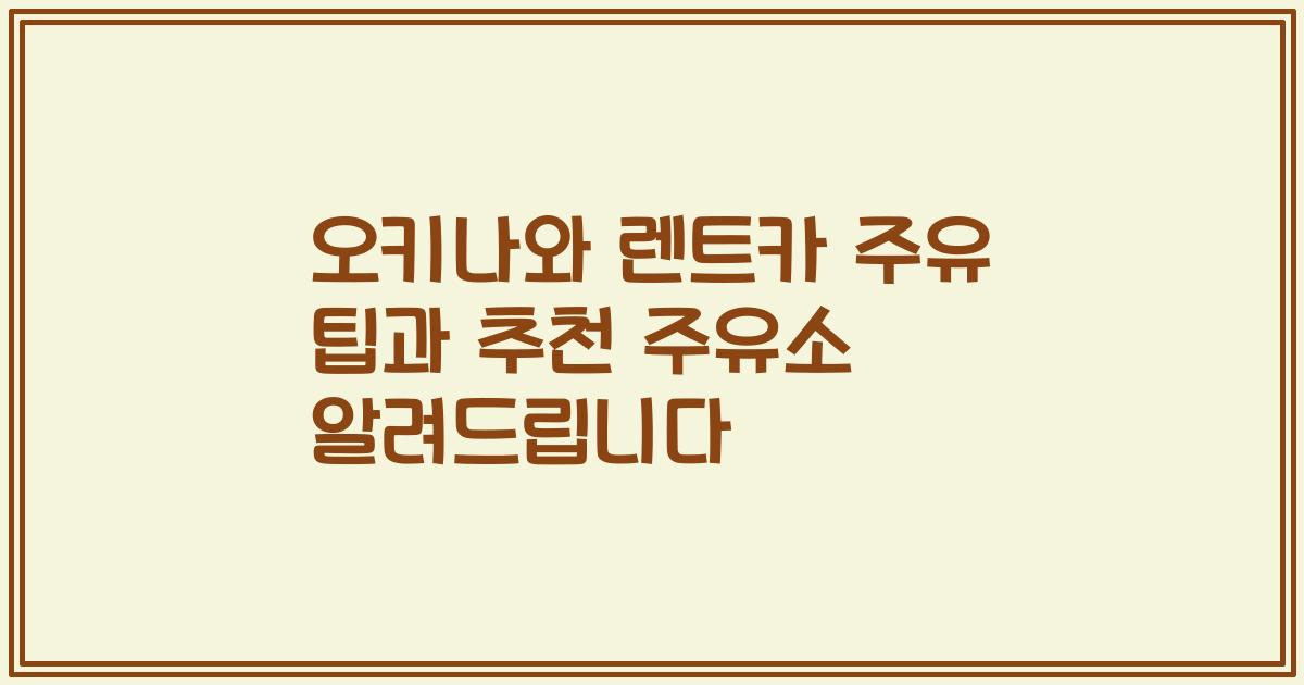 오키나와 렌트카 주유 팁과 추천 주유소 알려드립니다