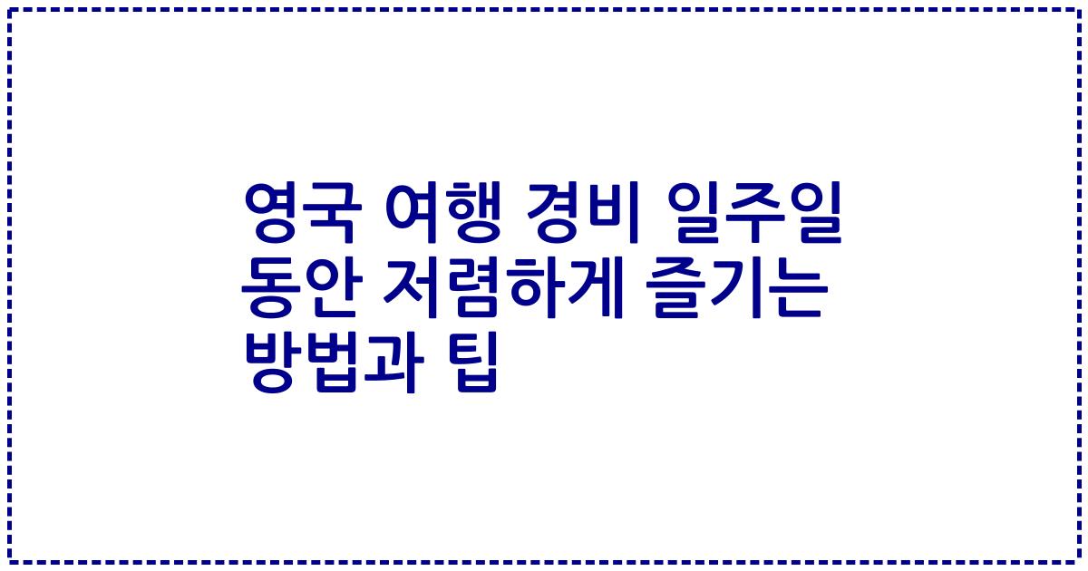 영국 여행 경비 일주일 동안 저렴하게 즐기는 방법과 팁