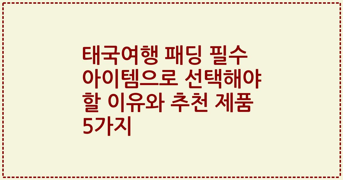 태국여행 패딩 필수 아이템으로 선택해야 할 이유와 추천 제품 5가지